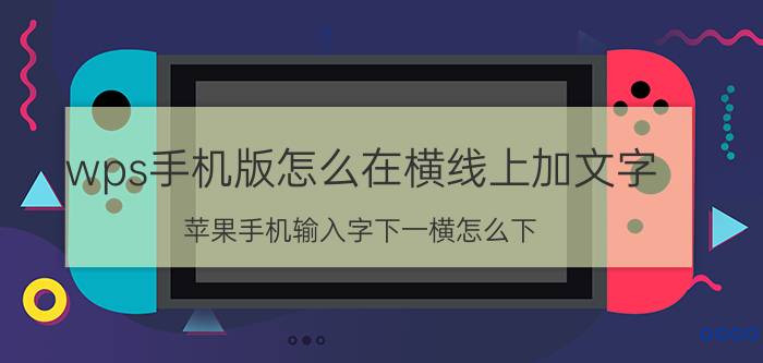 wps手机版怎么在横线上加文字 苹果手机输入字下一横怎么下？